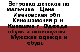 Ветровка детская на мальчика › Цена ­ 800 - Ивановская обл., Кинешемский р-н, Кинешма г. Одежда, обувь и аксессуары » Мужская одежда и обувь   